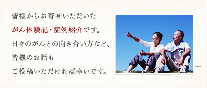 皆様からお寄せいただいたがん体験記・症例紹介です。